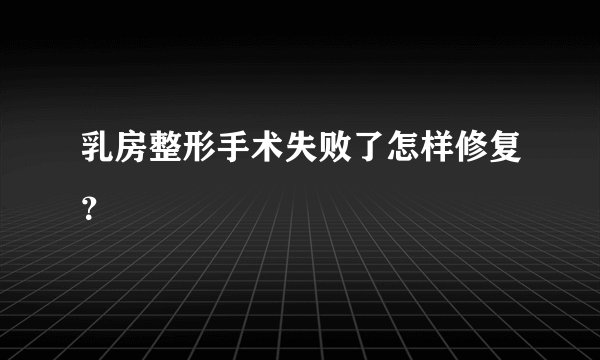 乳房整形手术失败了怎样修复？