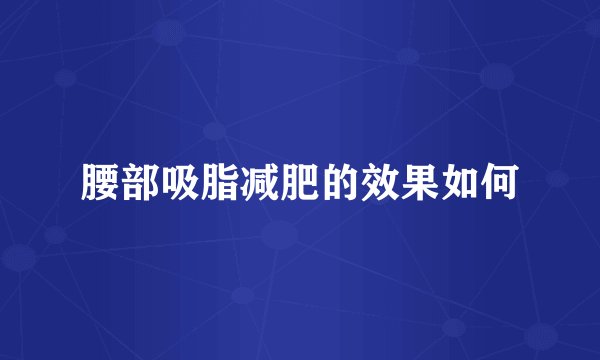 腰部吸脂减肥的效果如何