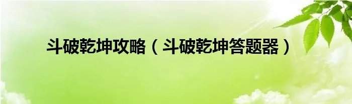 斗破乾坤攻略（斗破乾坤答题器）