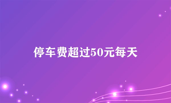 停车费超过50元每天
