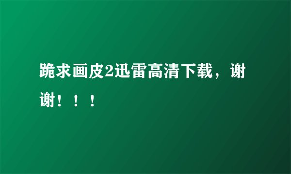 跪求画皮2迅雷高清下载，谢谢！！！