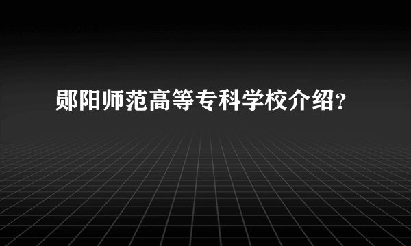 郧阳师范高等专科学校介绍？