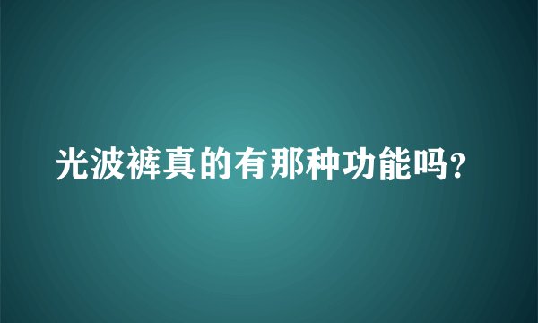 光波裤真的有那种功能吗？