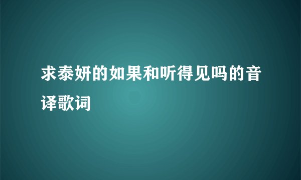 求泰妍的如果和听得见吗的音译歌词