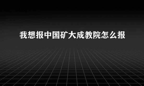 我想报中国矿大成教院怎么报