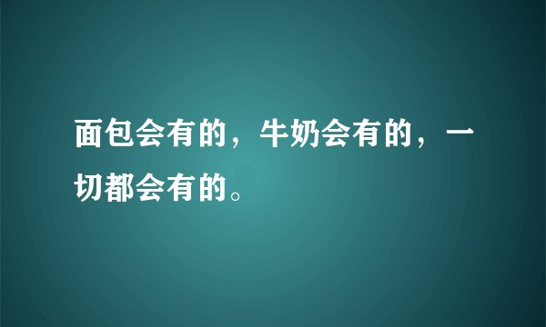 面包会有的，牛奶会有的，一切都会有的。