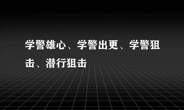 学警雄心、学警出更、学警狙击、潜行狙击