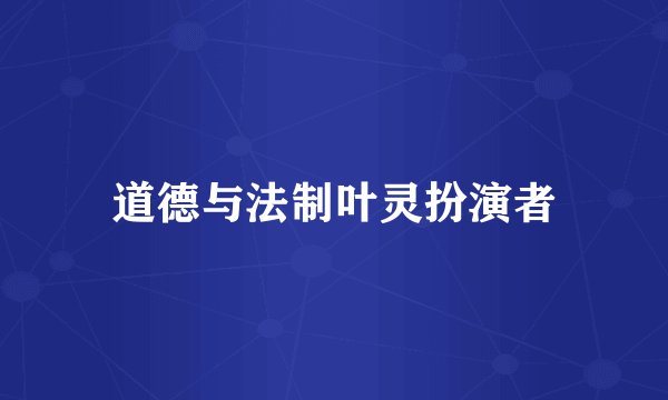 道德与法制叶灵扮演者