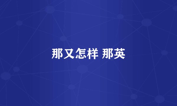 那又怎样 那英