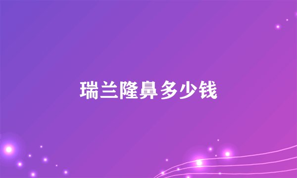 瑞兰隆鼻多少钱