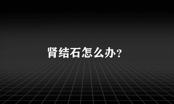 肾结石怎么办？