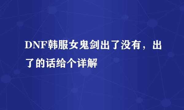 DNF韩服女鬼剑出了没有，出了的话给个详解