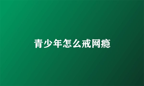 青少年怎么戒网瘾