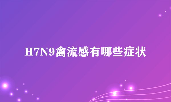 H7N9禽流感有哪些症状