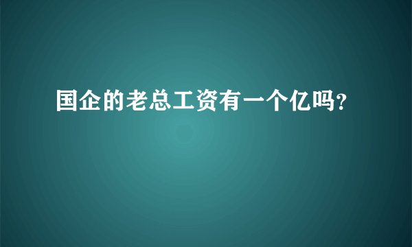 国企的老总工资有一个亿吗？