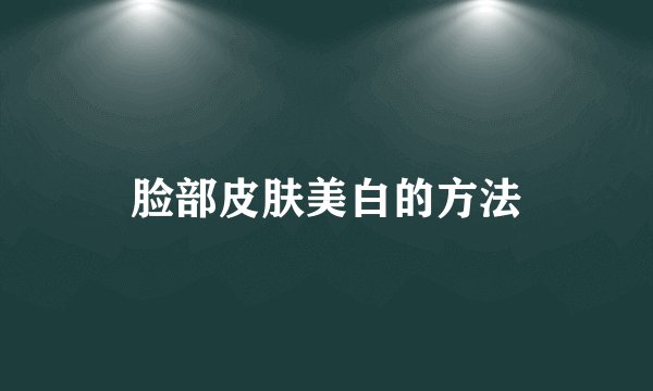 脸部皮肤美白的方法