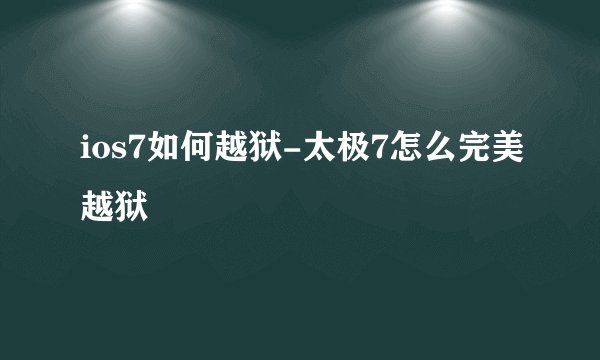 ios7如何越狱-太极7怎么完美越狱