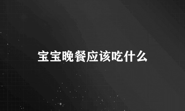 宝宝晚餐应该吃什么