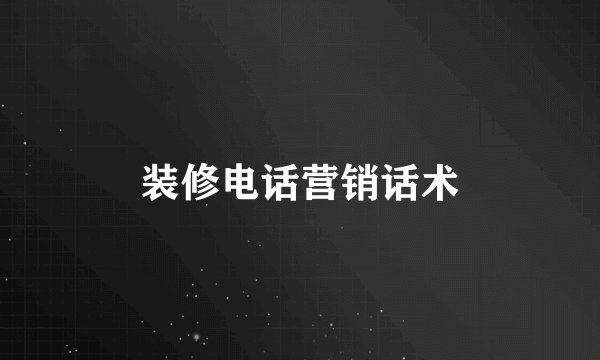 装修电话营销话术