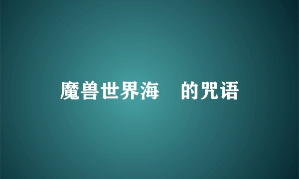 魔兽世界海埐的咒语