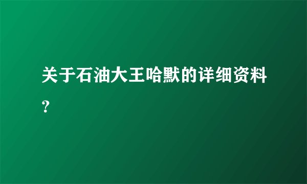 关于石油大王哈默的详细资料？