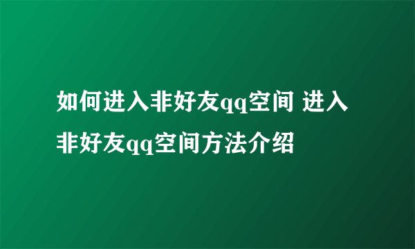 如何进入非好友qq空间 进入非好友qq空间方法介绍