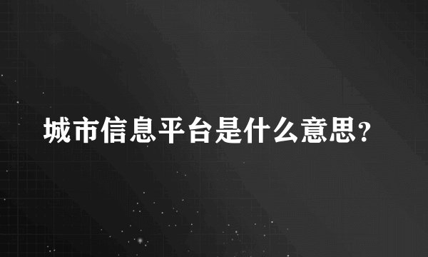 城市信息平台是什么意思？