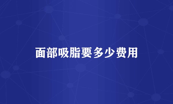 面部吸脂要多少费用
