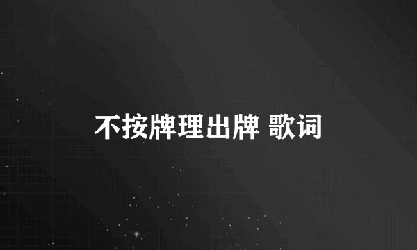 不按牌理出牌 歌词