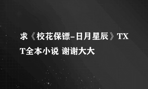 求《校花保镖-日月星辰》TXT全本小说 谢谢大大
