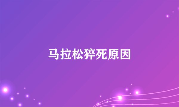 马拉松猝死原因