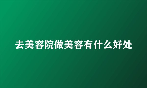 去美容院做美容有什么好处