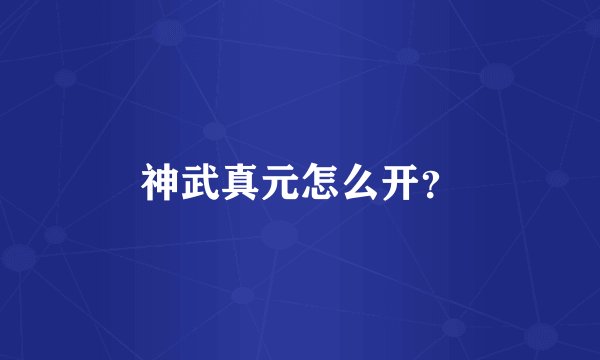 神武真元怎么开？