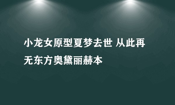 小龙女原型夏梦去世 从此再无东方奥黛丽赫本
