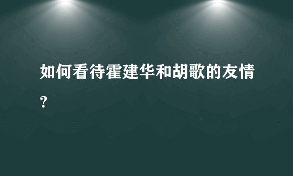 如何看待霍建华和胡歌的友情？