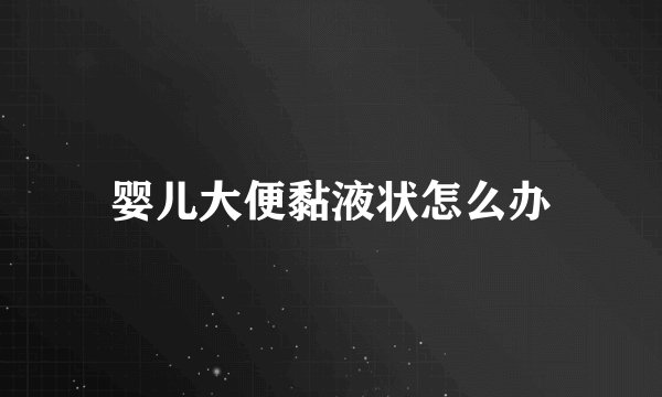 婴儿大便黏液状怎么办