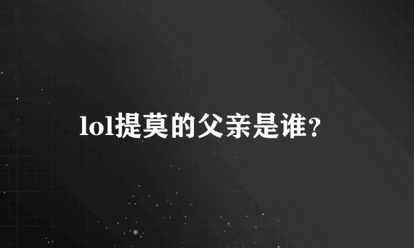 lol提莫的父亲是谁？