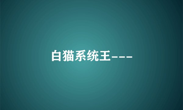 白猫系统王---