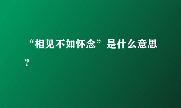 “相见不如怀念”是什么意思？