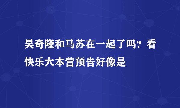 吴奇隆和马苏在一起了吗？看快乐大本营预告好像是