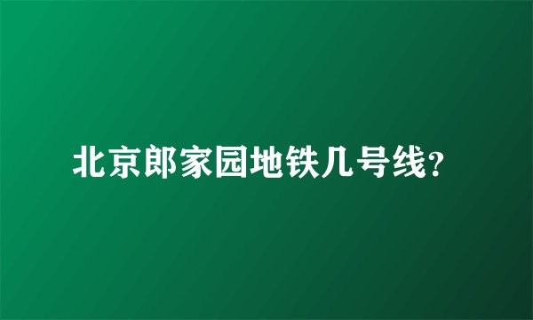 北京郎家园地铁几号线？