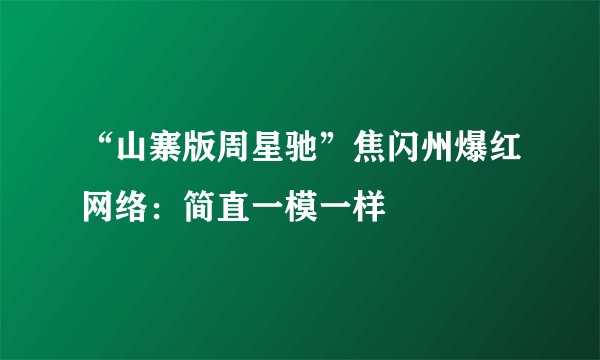 “山寨版周星驰”焦闪州爆红网络：简直一模一样