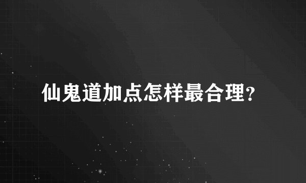 仙鬼道加点怎样最合理？
