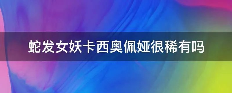 蛇发女妖卡西奥佩娅很稀有吗