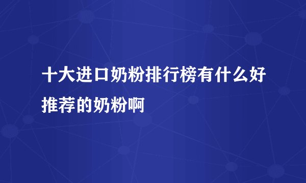 十大进口奶粉排行榜有什么好推荐的奶粉啊