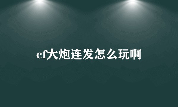 cf大炮连发怎么玩啊
