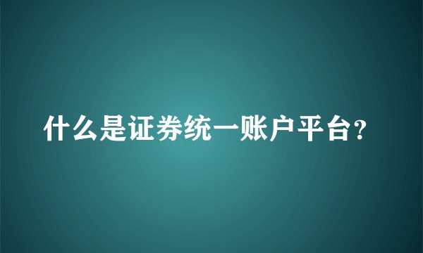 什么是证券统一账户平台？