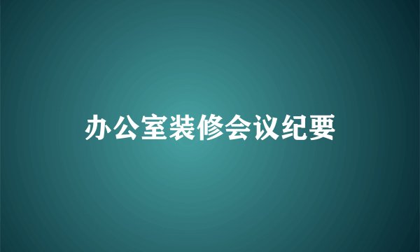 办公室装修会议纪要