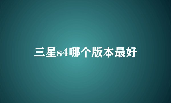 三星s4哪个版本最好