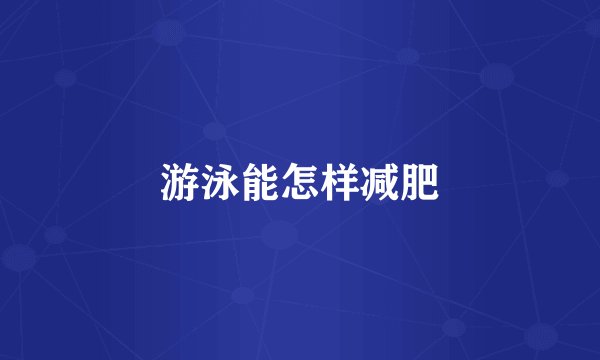游泳能怎样减肥